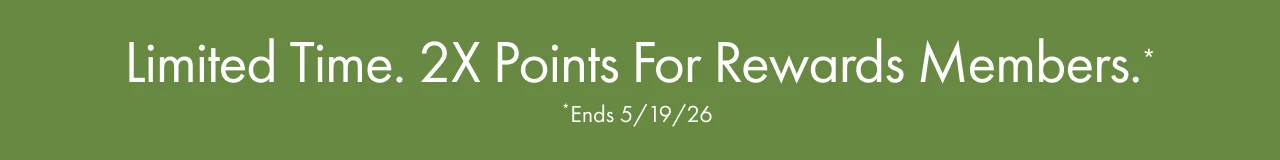 Limited Time. 2X Points For Rewards Members.* | *Ends 5/19/26