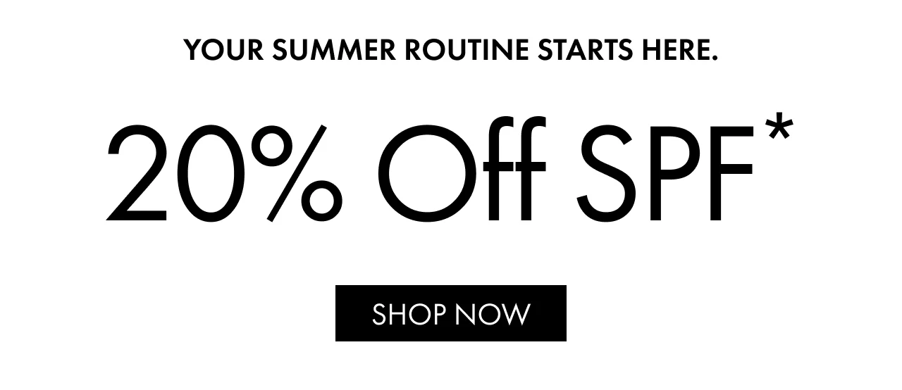 Your Summer Routine Starts Here. | 20% Off SPF* | SHOP NOW