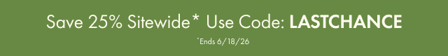 Save 25% sitewide* Use code: LASTCHANCE *Ends 6/18/26