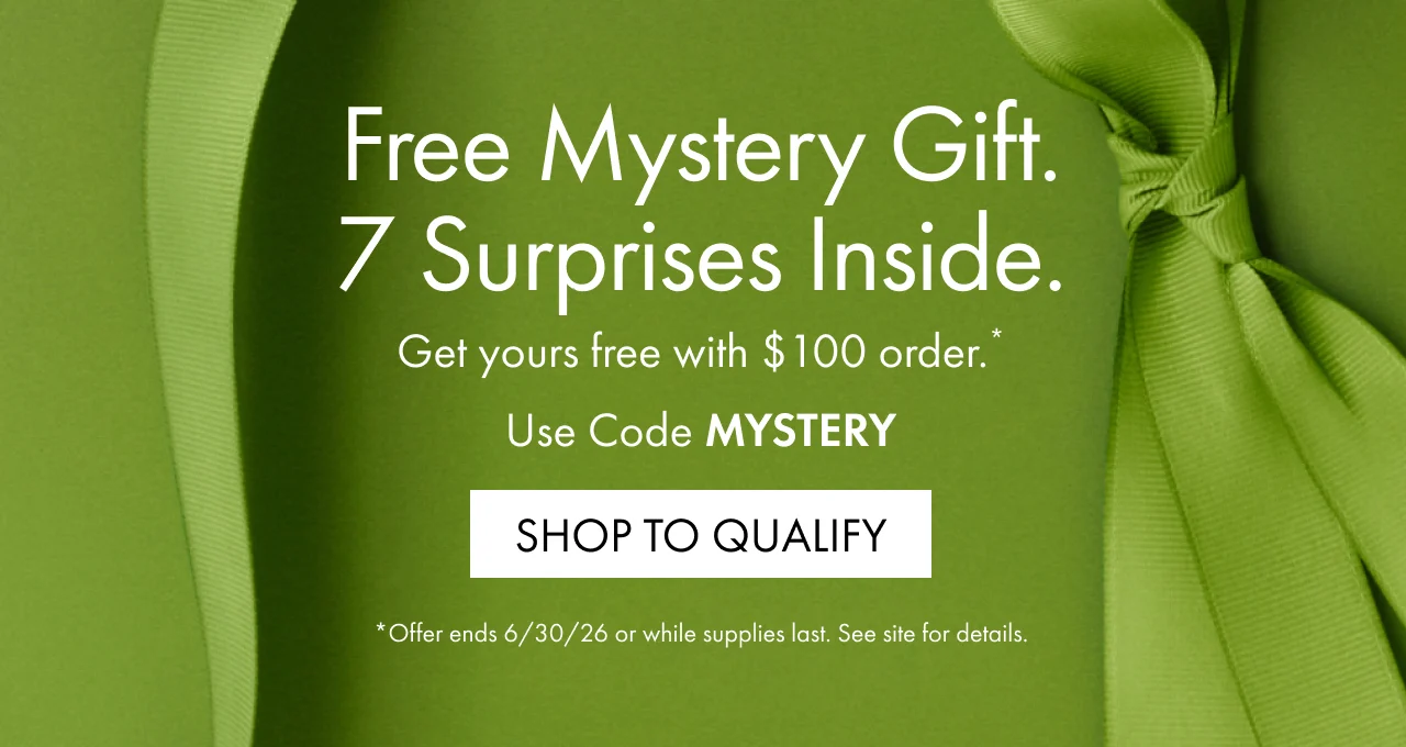 Free Mystery Gift. | 7 surprises inside. | Get yours free with $100 order.* | Use Code MYSTERY | SHOP TO QUALIFY | *Offer ends 6/30/26 or while supplies last. See site for details.