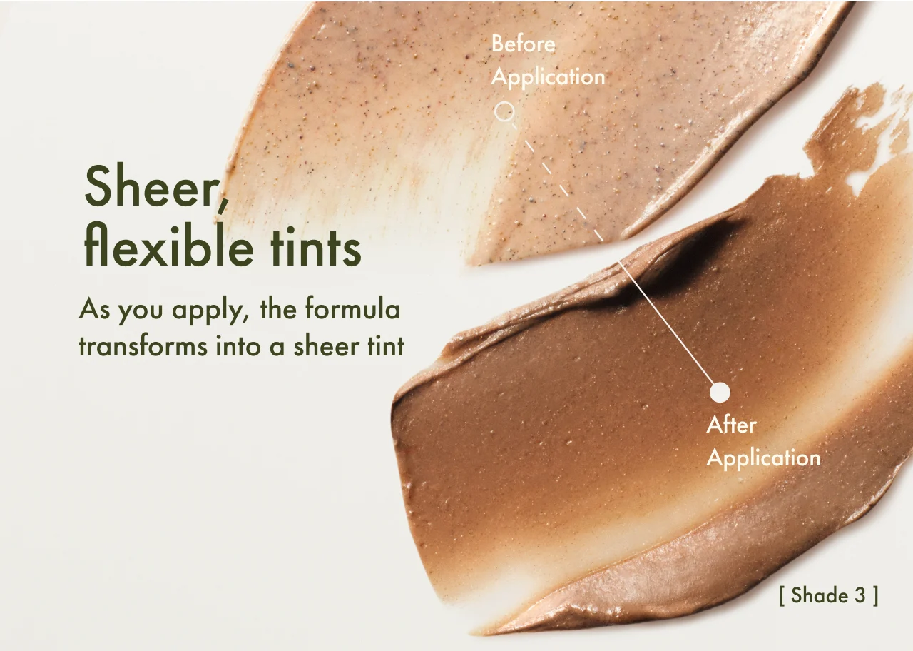 Sheer, flexible tints | As you apply, the formula transforms into a sheer tint | Before Application | After Application | [ Shade 3 ]