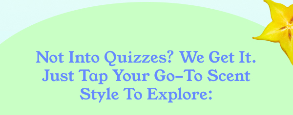 Not Into Quizzes? We Get It. Just Tap Your Go-To Scent Style To Explore: