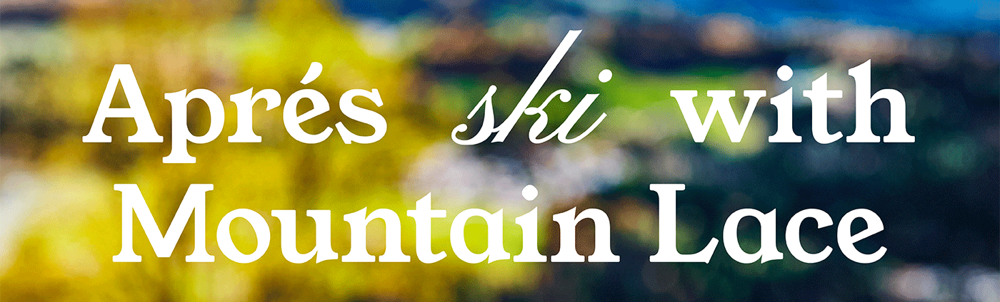 Apres * with Mountain Lace
