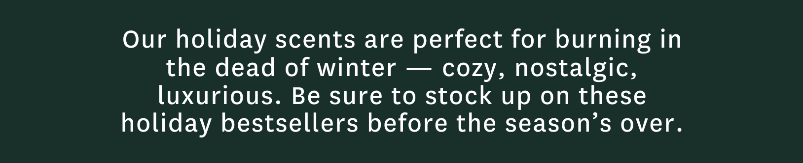 Holiday scents are perfect for burning in the dead of winter. 