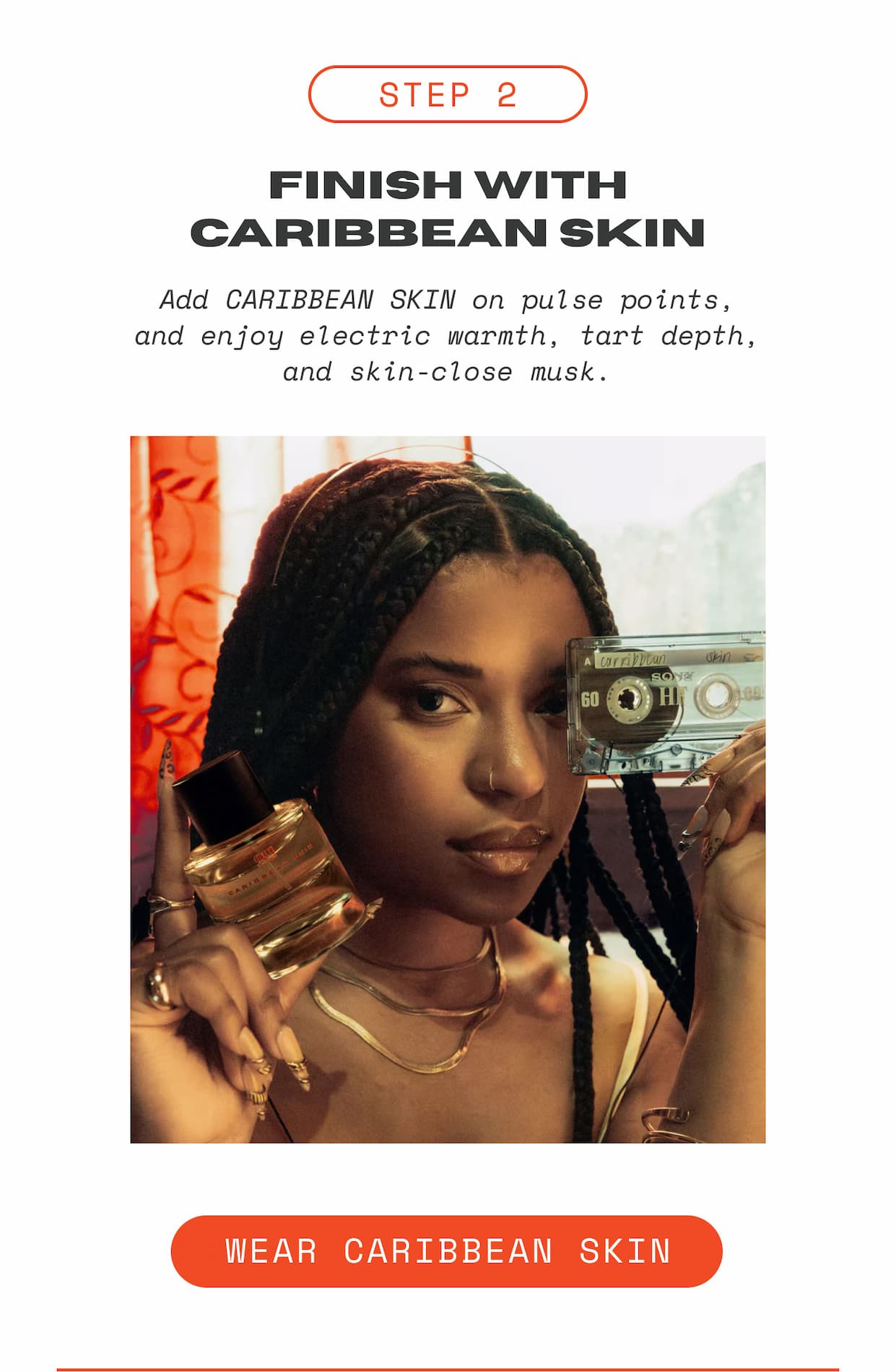 Step 2: Finish with Caribbean Skin. Add CARIBBEAN SKIN on pulse points, and enjoy electric warmth, tart depth, and skin-close musk.