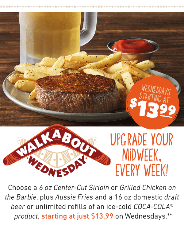 Wednesdays Starting At $13.99. Free Refills Of a Coca-Cola Product - Walkabout Wednesday - Upgrade Your Midweek, Every Wee!. Choose a 6 oz Center-Cut Sirloin or Grilled Chicken on the Barbie, plus Aussie Fries and a 16oz domestic draft beer or unlimited refills of an ice-cold COCA-COLA product, starting at just $13.99 on Wednesdays**