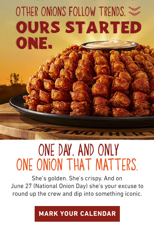Other Onions Follow Trends - Ours Started One. One Day. And Only One Onion That Matters. She's golden. She's crispy. And on June 27 (National Onion Day) she's your excuse to round up the crew and dip into something iconic. Mark Your Calendar