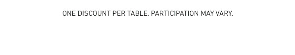 One Discount Per Table. Participation May Vary.