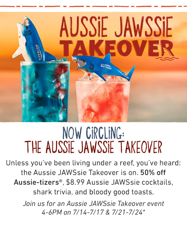 Now Circling - The Aussie Jawssie Takeover - Unless you've been living under a reef, you've heard: the Aussie JAWSsie Takeover is on. 50% off Aussie-tizers, $8.99 Aussie JAWSsie cocktails, shark trivia, and bloody good toasts. Join us for an Aussie JAWSsie Takeover event 4-6PM on 7/14-7/17 and 7/21-7/24* 