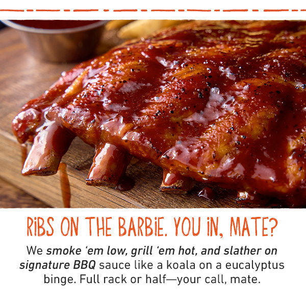 Ribs on the Barbie. You In, Mate? We smoke 'em low, grill 'em hot, and slather on signature BBQ sauce like a kaoala on a eucalyptus binge. Full rack or half--your call, mate.
