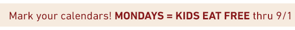 Mark your calendars! MONDAYS = KIDS EAT FREE thru 9/1