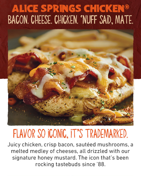 Alice Springs Chicken - Bacon. Cheese. Chicken. 'Nuff Said, Mate. Flavor So Iconic, It's Trademarked. Juicy chicken, crisp bacon, sauteed mushrooms, a melted medley of cheeses, all drizzled with our signature honey mustard. The icon that's been rocking tastebuds since '88.'