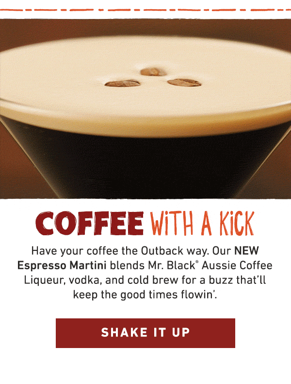 Coffee With A Kick - Have your coffee the Outback way. Our NEW Espresso Martini blends Mr. Black Aussie Coffee Liqueur, vodka, and cold brew for a buzz that'll keep the good times flowin'. Shake It Up