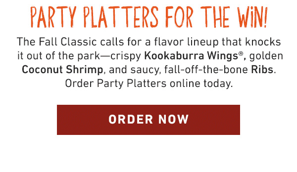 Party Platters For The Win! The Fall Classic calls for a flavor lineup that knocks it out of the park--crispy Kookaburra Wings, golden Coconut Shrimp, and saucy, fall-off-the-bone Ribs. Order Party Platters online today. Order Now