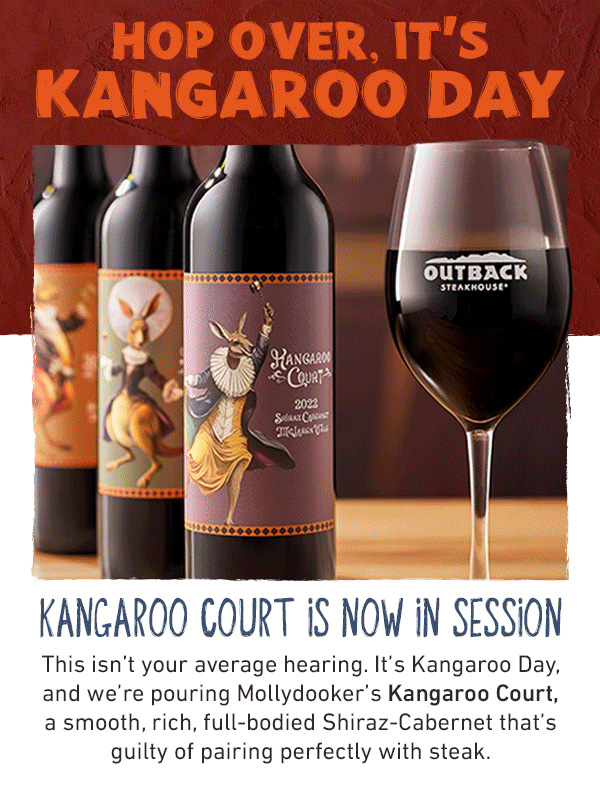 Hop Over. It's Kangaroo Day - Kangaroo Court Is Now In Session - This isn't your average hearing. It's Kangaroo Day, and we're pouring Mollydooker's Kangaroo Court, a smooth, rich, full-bodied Shiraz-Cabernet that's guilty of pairing perfectly with steak.