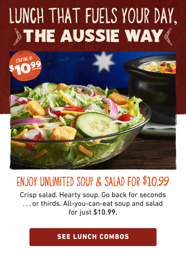 Lunch The Fuels Your Day, The Aussie Way - Starting at $10.99 - Enjoy Unlimited Soup and Salad For $10.99 - Crisp salad Hearty soup. Go back for seconds....or thirds. All-you-can-eat soup and salad for just $10.99. See Lunch Combos - 