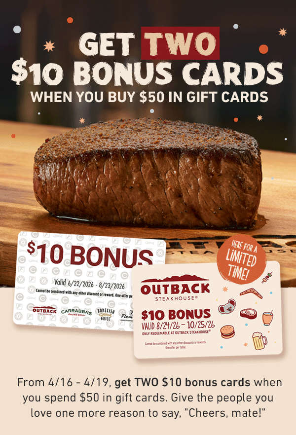 GET TWO $10 BONUS CARDS WHEN YOU BUY $50 IN GIFT CARDS - Here for a limited time! From 4/16-4/19, get TWO $10 bonus cards when you spend $50 in gift cards. Give the people you love one more reason to say Cheers, mate!