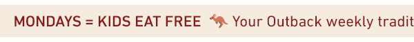 Mondays = KIDS EAT FREE - Your Outback Weekly Tradition!