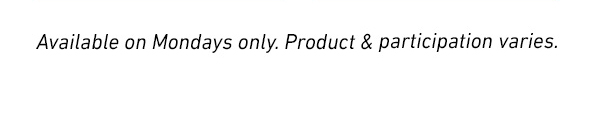 Available on Mondays only. Product and participation varies.