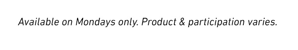 Available on Mondays only. Product and participation varies.