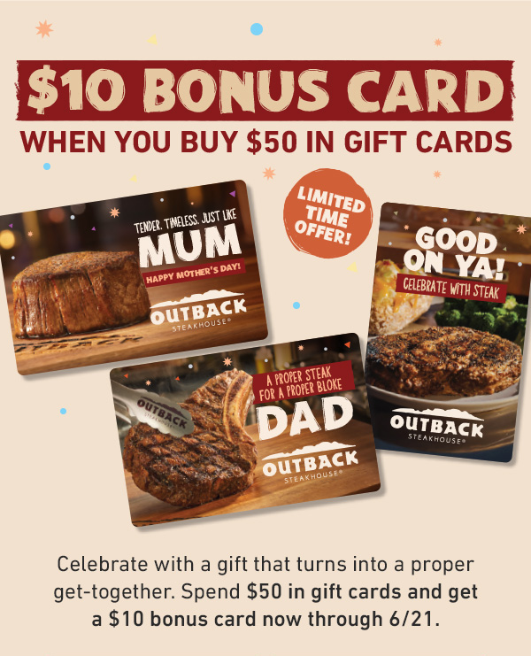 $10 BONUS CARD WHEN YOU BUY $50 IN GIFT CARDS - Limited Time Offer! Celebrate with a gift that turns into a proper get-together. Spend $50 in gift cards and get a $S10 bonus card now through 6/21.
