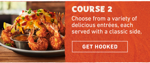 Course 2 - Choose from a variety of delicious entrees, each served with a classic side. Get Hooked
