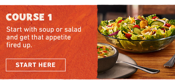 Course 1 - Start with soup or salad and get that appetite fired up. Start Here