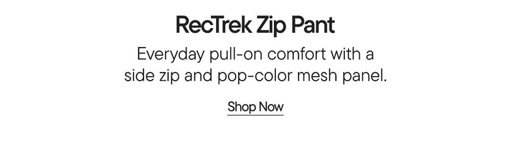 RecTrek Zip Pant​  Everyday pull-on comfort with a side zip and pop-color mesh panel.​  Shop Now