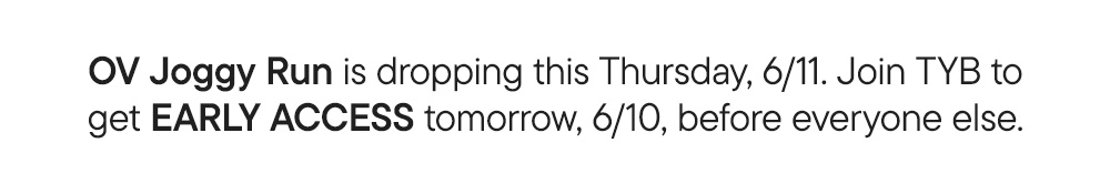 OV Joggy Run is dropping this Thursday, 6/11. Join TYB to get EARLY ACCESS tomorrow, 6/10, before everyone else.