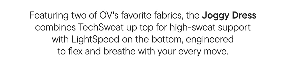 Featuring two of OV's favorite fabrics, the Joggy Dress combines TechSweat up top for high-sweat support with LightSpeed on the bottom, engineered to flex and breathe with your every move.