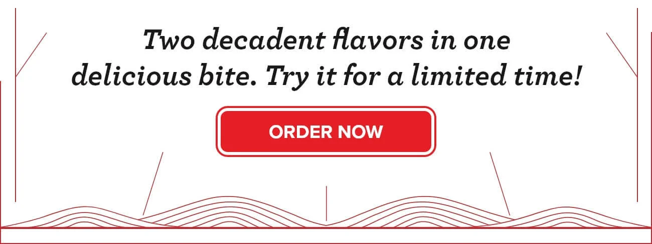 Two decadent flavors in one delicious bite. Try it for a limited time! - ORDER NOW