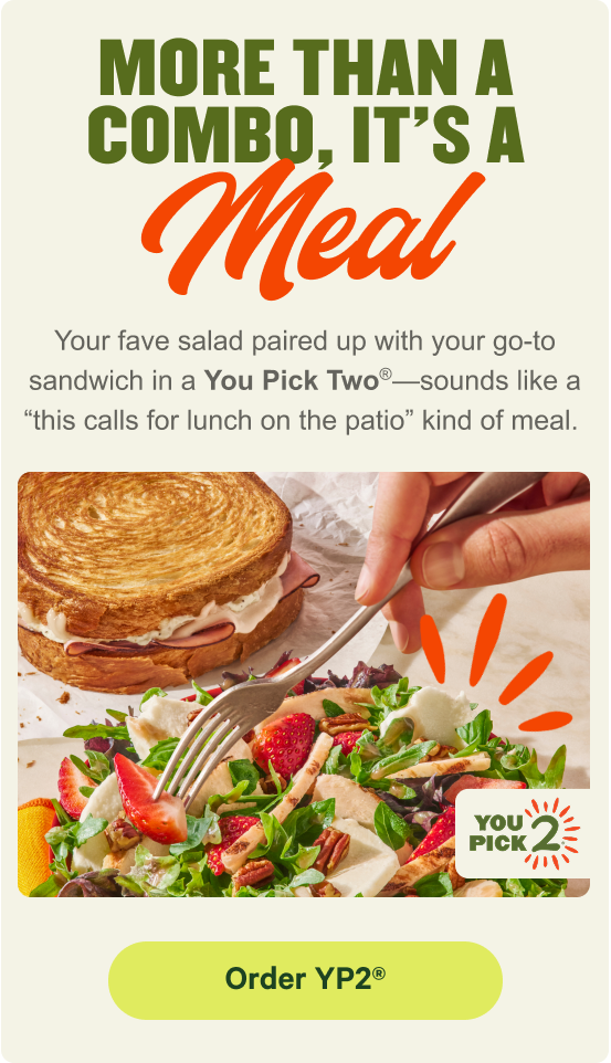 More than a combo, it's a meal. Your fave salad paired up with your go-to sandwich in a You Pick Two®-sounds like a this calls for lunch on the patio kind of meal