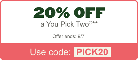 20% Off a You Pick Two®** Offer ends 9/7. Use code: PICK20