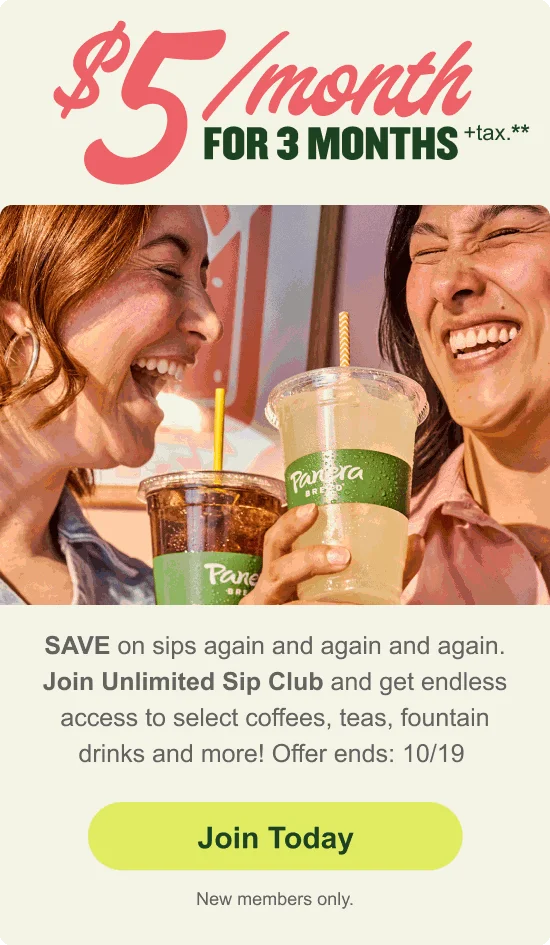 $5/month for 3 months + tax.** SAVE on sips again and again and again. Join Unlimited Sip Club and get endless access to select coffees, teas, fountain drinks and more! Offer ends: 10/19
