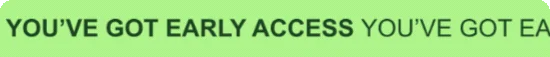 You've got early access