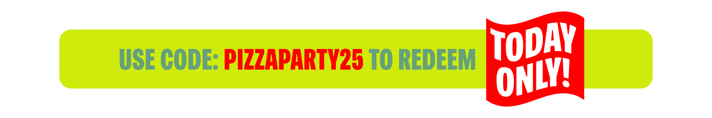 Use PIZZAPARTY25 To Redeem
