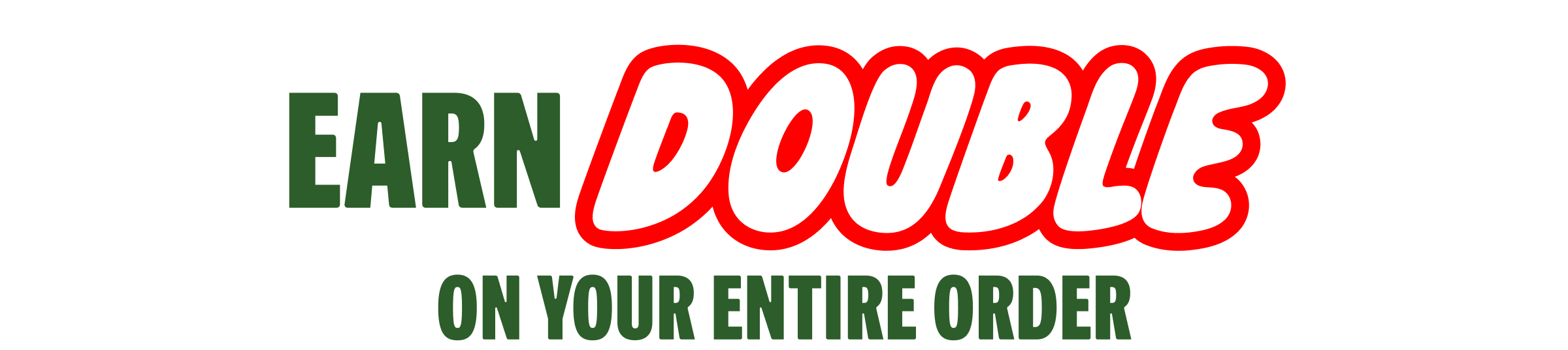 Earn Double on your Entire Order