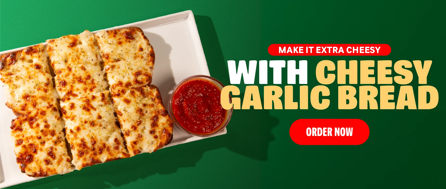 Make it extra cheesy with Cheesy Garlic Bread: Order Now