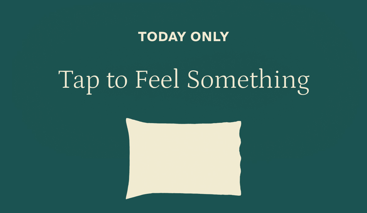 Today only. Tap to feel something.