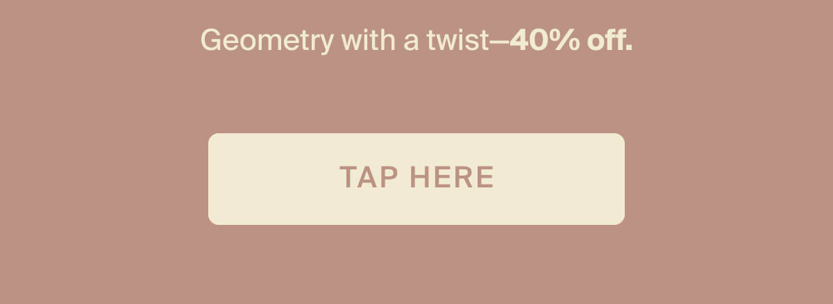 Geometry with a twist—40% off. Tap here.