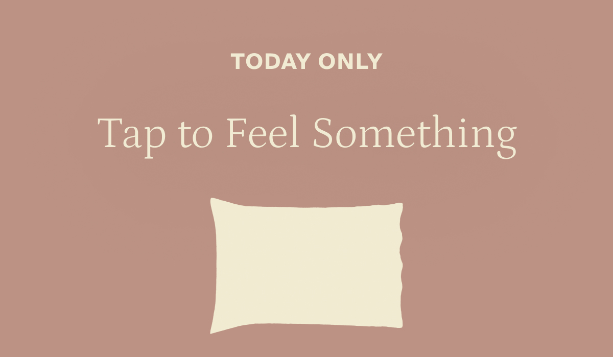 Today only. Tap to feel something.