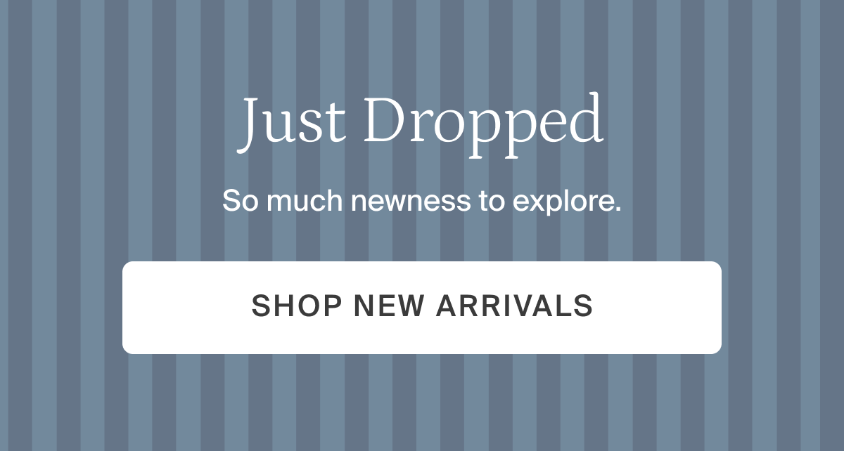 Just dropped. Shop new arrivals.