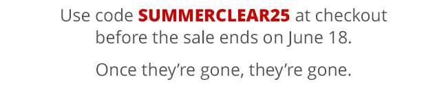 Use code SUMMERCLEAR25 at checkout before the sale ends on June 18. Once they’re gone, they’re gone.