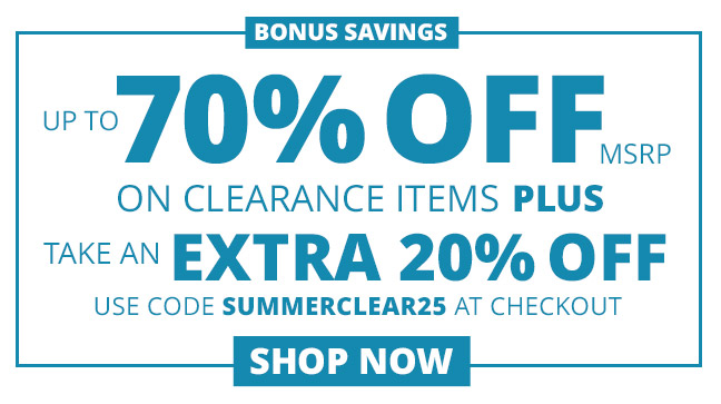 BONUS SAVINGS— Up to 70% OFF MRSP on clearance items PLUS take an EXTRA 20% OFF. Use code SUMMERCLEAR25 at checkout. SHOP NOW 