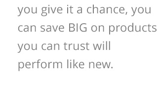 Perhaps it’s packaging isn’t all original, but if you give it a chance, you can save BIG on products you can trust will perform like new.