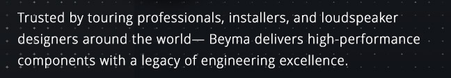 Trusted by touring professionals, installers, and loudspeaker designers around the world—Beyma delivers high-performance components with a legacy of engineering excellence.