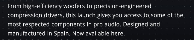 From high-efficiency woofers to precision-engineered compression drivers, this launch gives you access to some of the most respected components in pro audio. Designed and manufactured in Spain. Now available here.