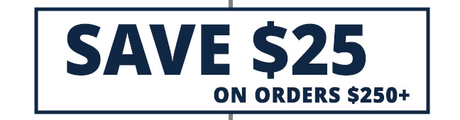 SAVE $25 on orders over $250