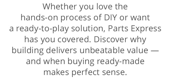 Whether you love the hands-on process of DIY or want a ready-to-play solution, Parts Express has you covered. Discover why building delivers unbeatable value — and when buying ready-made makes perfect sense.