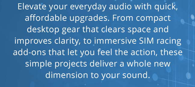 Elevate your everyday audio with quick, affordable upgrades. From compact desktop gear that clears space and improves clarity, to immersive SIM racing add-ons that let you feel the action, these simple projects deliver a whole new dimension to your sound.